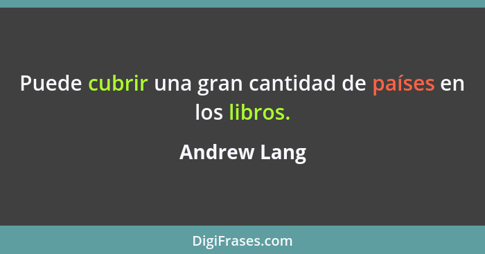 Puede cubrir una gran cantidad de países en los libros.... - Andrew Lang