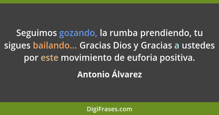 Seguimos gozando, la rumba prendiendo, tu sigues bailando... Gracias Dios y Gracias a ustedes por este movimiento de euforia positiv... - Antonio Álvarez