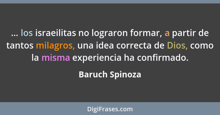 ... los israeilitas no lograron formar, a partir de tantos milagros, una idea correcta de Dios, como la misma experiencia ha confirma... - Baruch Spinoza