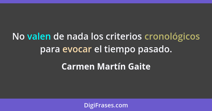 No valen de nada los criterios cronológicos para evocar el tiempo pasado.... - Carmen Martín Gaite