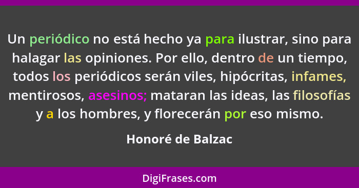 Un periódico no está hecho ya para ilustrar, sino para halagar las opiniones. Por ello, dentro de un tiempo, todos los periódicos s... - Honoré de Balzac