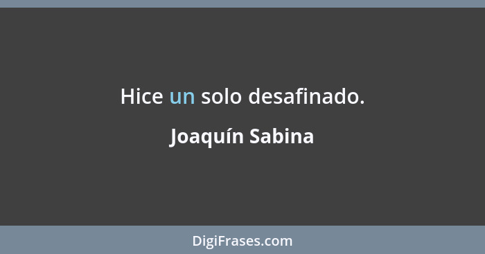 Hice un solo desafinado.... - Joaquín Sabina