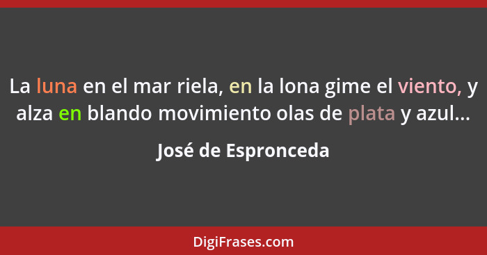 La luna en el mar riela, en la lona gime el viento, y alza en blando movimiento olas de plata y azul...... - José de Espronceda