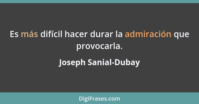 Es más difícil hacer durar la admiración que provocarla.... - Joseph Sanial-Dubay