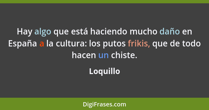 Hay algo que está haciendo mucho daño en España a la cultura: los putos frikis, que de todo hacen un chiste.... - Loquillo