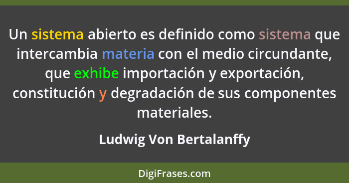 Un sistema abierto es definido como sistema que intercambia materia con el medio circundante, que exhibe importación y export... - Ludwig Von Bertalanffy