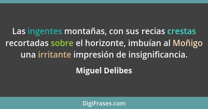 Las ingentes montañas, con sus recias crestas recortadas sobre el horizonte, imbuían al Moñigo una irritante impresión de insignifica... - Miguel Delibes