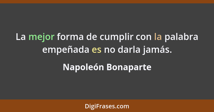 La mejor forma de cumplir con la palabra empeñada es no darla jamás.... - Napoleón Bonaparte