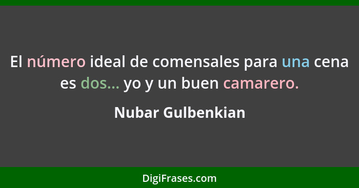 El número ideal de comensales para una cena es dos... yo y un buen camarero.... - Nubar Gulbenkian