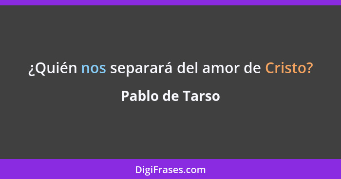 ¿Quién nos separará del amor de Cristo?... - Pablo de Tarso