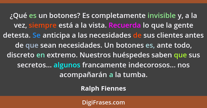 ¿Qué es un botones? Es completamente invisible y, a la vez, siempre está a la vista. Recuerda lo que la gente detesta. Se anticipa a l... - Ralph Fiennes