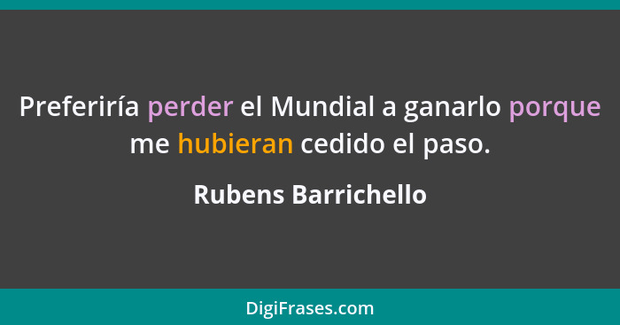 Preferiría perder el Mundial a ganarlo porque me hubieran cedido el paso.... - Rubens Barrichello