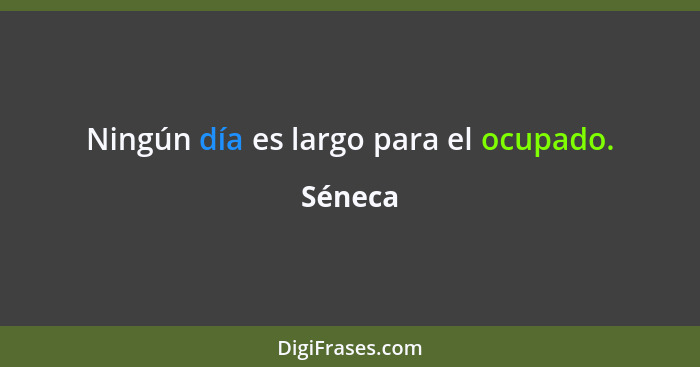 Ningún día es largo para el ocupado.... - Séneca