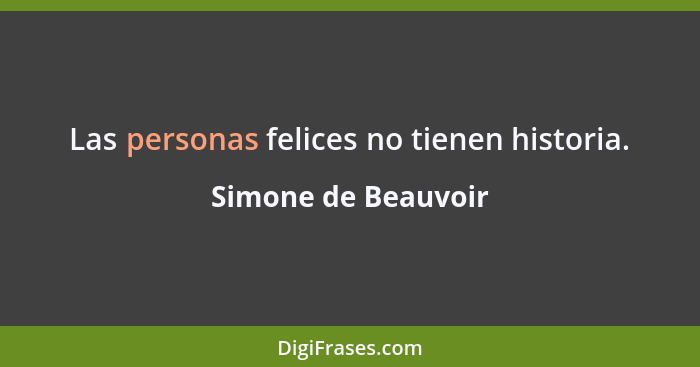 Las personas felices no tienen historia.... - Simone de Beauvoir