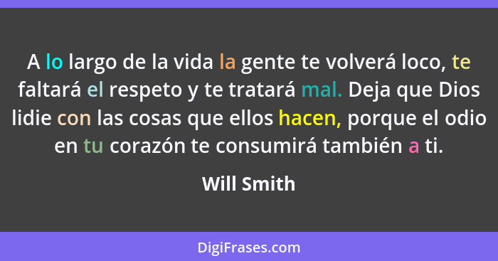 A lo largo de la vida la gente te volverá loco, te faltará el respeto y te tratará mal. Deja que Dios lidie con las cosas que ellos hacen... - Will Smith