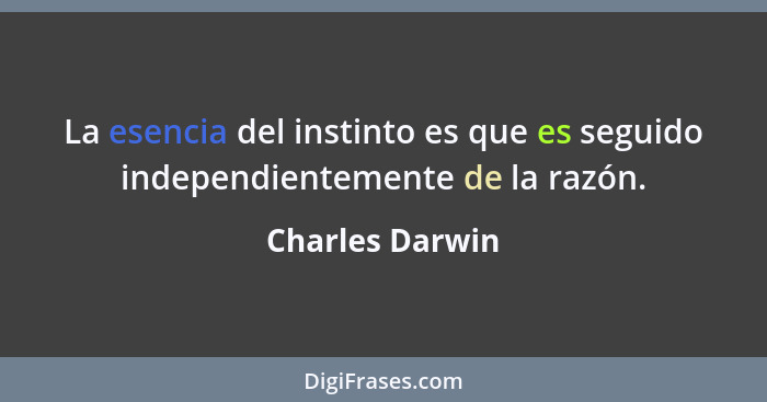 La esencia del instinto es que es seguido independientemente de la razón.... - Charles Darwin