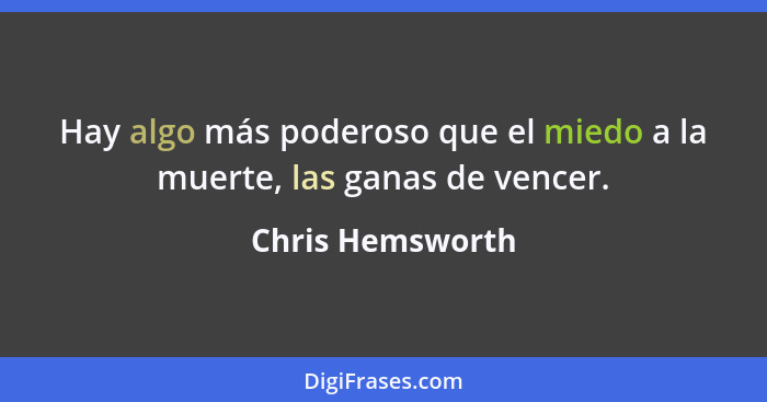 Hay algo más poderoso que el miedo a la muerte, las ganas de vencer.... - Chris Hemsworth