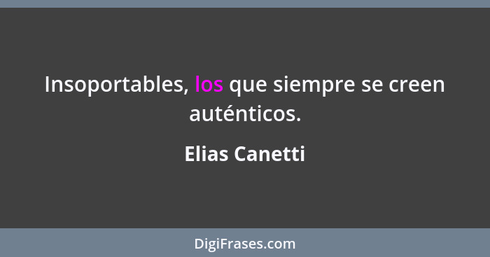 Insoportables, los que siempre se creen auténticos.... - Elias Canetti