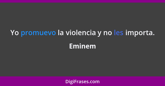 Yo promuevo la violencia y no les importa.... - Eminem