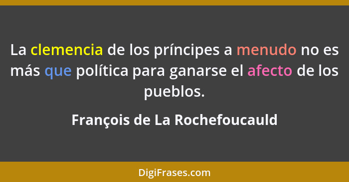 La clemencia de los príncipes a menudo no es más que política para ganarse el afecto de los pueblos.... - François de La Rochefoucauld