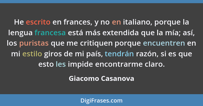 He escrito en frances, y no en italiano, porque la lengua francesa está más extendida que la mía; así, los puristas que me critique... - Giacomo Casanova