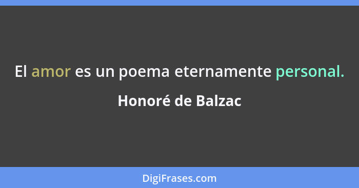 El amor es un poema eternamente personal.... - Honoré de Balzac
