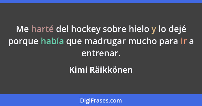 Me harté del hockey sobre hielo y lo dejé porque había que madrugar mucho para ir a entrenar.... - Kimi Räikkönen