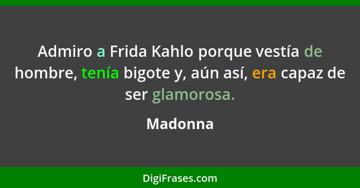 Admiro a Frida Kahlo porque vestía de hombre, tenía bigote y, aún así, era capaz de ser glamorosa.... - Madonna