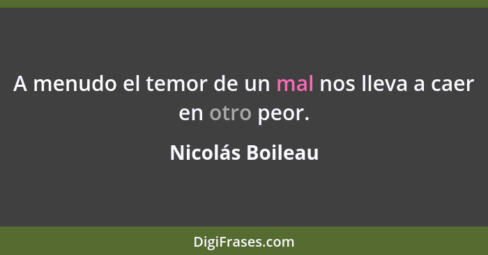 A menudo el temor de un mal nos lleva a caer en otro peor.... - Nicolás Boileau