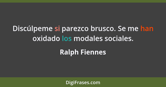 Discúlpeme si parezco brusco. Se me han oxidado los modales sociales.... - Ralph Fiennes