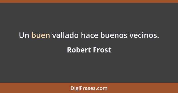 Un buen vallado hace buenos vecinos.... - Robert Frost