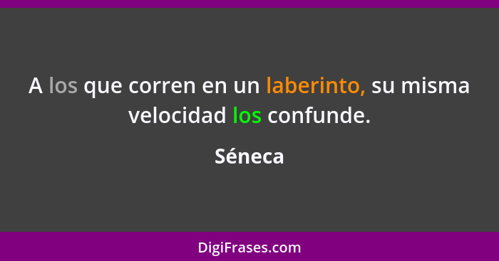 A los que corren en un laberinto, su misma velocidad los confunde.... - Séneca