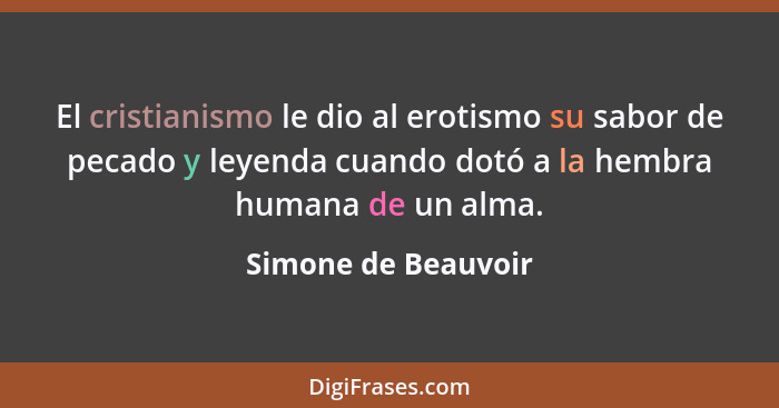 El cristianismo le dio al erotismo su sabor de pecado y leyenda cuando dotó a la hembra humana de un alma.... - Simone de Beauvoir