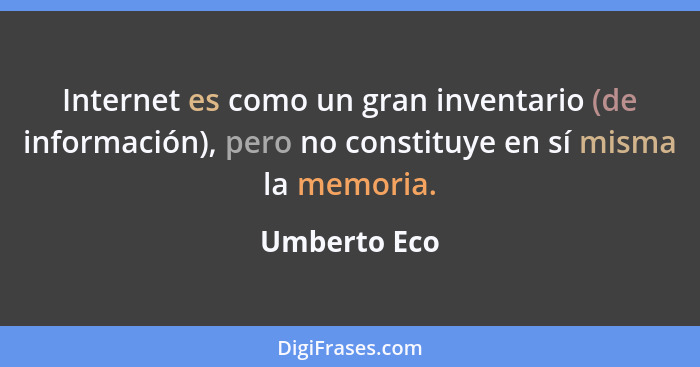 Internet es como un gran inventario (de información), pero no constituye en sí misma la memoria.... - Umberto Eco