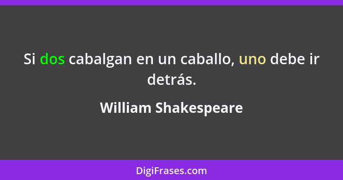 Si dos cabalgan en un caballo, uno debe ir detrás.... - William Shakespeare