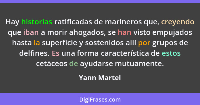 Hay historias ratificadas de marineros que, creyendo que iban a morir ahogados, se han visto empujados hasta la superficie y sostenidos... - Yann Martel