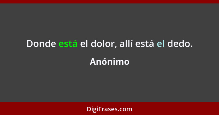 Donde está el dolor, allí está el dedo.... - Anónimo