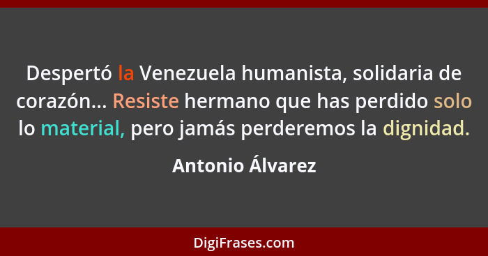 Despertó la Venezuela humanista, solidaria de corazón... Resiste hermano que has perdido solo lo material, pero jamás perderemos la... - Antonio Álvarez