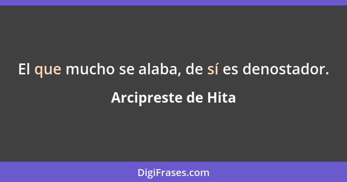 El que mucho se alaba, de sí es denostador.... - Arcipreste de Hita