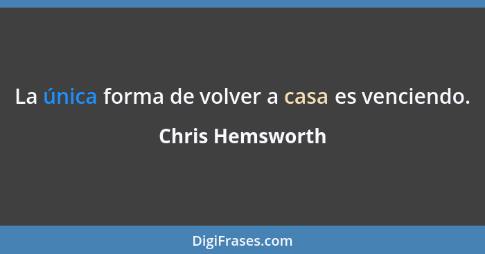 La única forma de volver a casa es venciendo.... - Chris Hemsworth