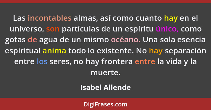 Las incontables almas, así como cuanto hay en el universo, son partículas de un espíritu único, como gotas de agua de un mismo océano... - Isabel Allende