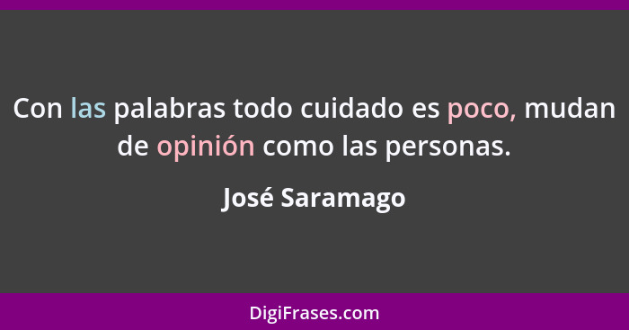 Con las palabras todo cuidado es poco, mudan de opinión como las personas.... - José Saramago
