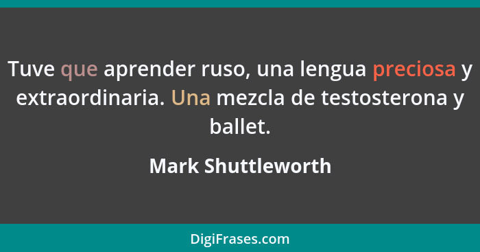 Tuve que aprender ruso, una lengua preciosa y extraordinaria. Una mezcla de testosterona y ballet.... - Mark Shuttleworth