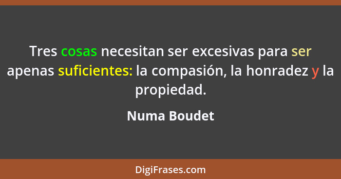 Tres cosas necesitan ser excesivas para ser apenas suficientes: la compasión, la honradez y la propiedad.... - Numa Boudet