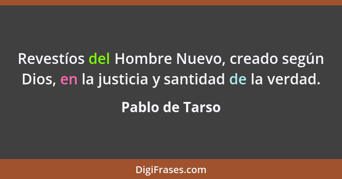 Revestíos del Hombre Nuevo, creado según Dios, en la justicia y santidad de la verdad.... - Pablo de Tarso