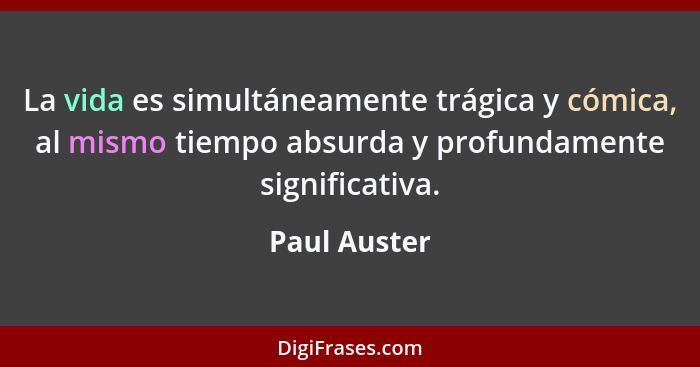 La vida es simultáneamente trágica y cómica, al mismo tiempo absurda y profundamente significativa.... - Paul Auster