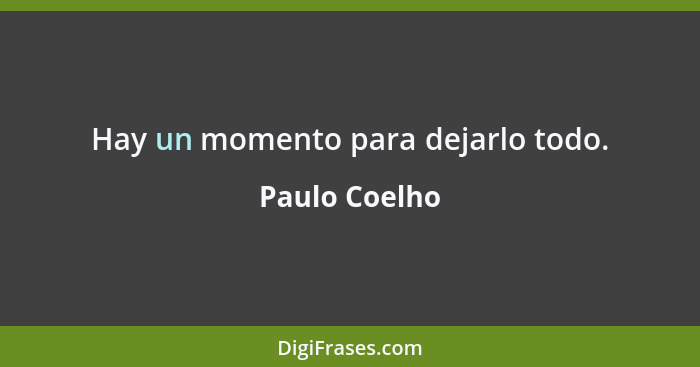Hay un momento para dejarlo todo.... - Paulo Coelho