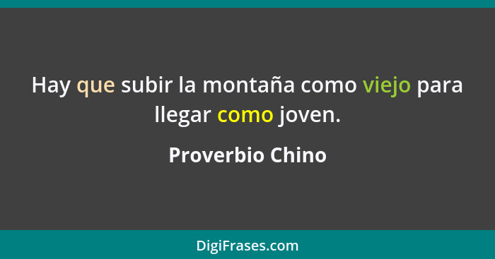 Hay que subir la montaña como viejo para llegar como joven.... - Proverbio Chino