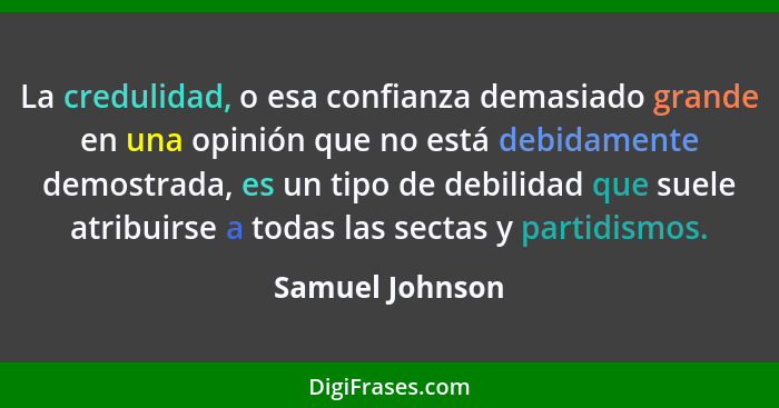 La credulidad, o esa confianza demasiado grande en una opinión que no está debidamente demostrada, es un tipo de debilidad que suele... - Samuel Johnson