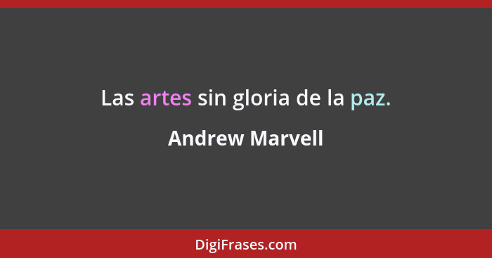 Las artes sin gloria de la paz.... - Andrew Marvell